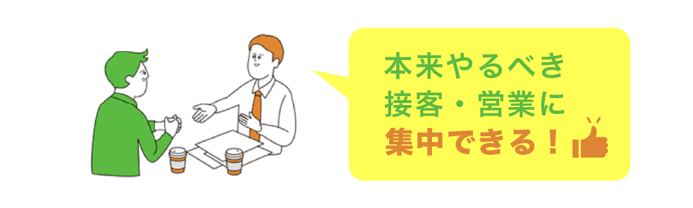 本来やるべき接客・営業に集中できる!